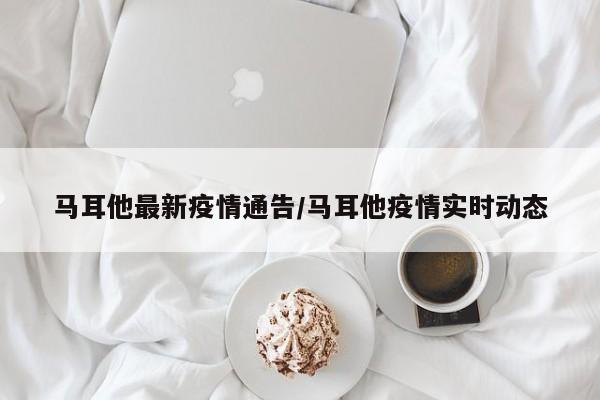 马耳他最新疫情通告／马耳他疫情实时动态