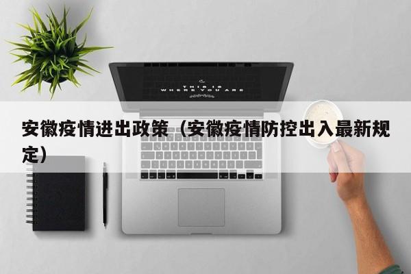 安徽疫情进出政策（安徽疫情防控出入最新规定）