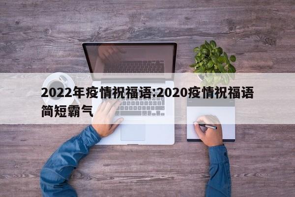 2022年疫情祝福语：2020疫情祝福语简短霸气