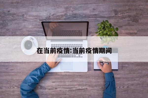 在当前疫情：当前疫情期间
