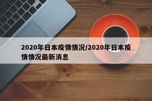 2020年日本疫情情况／2020年日本疫情情况最新消息