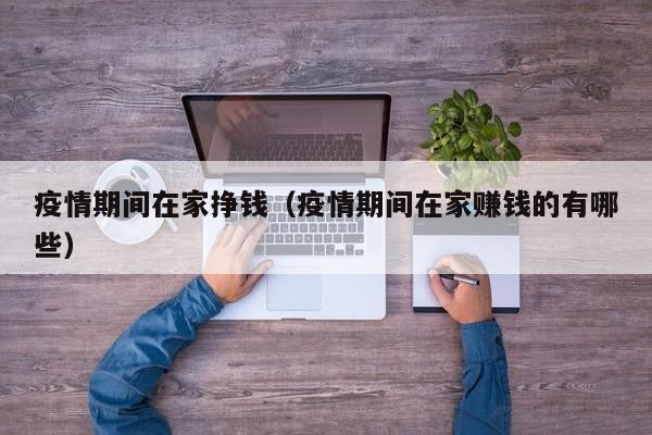 疫情期间在家挣钱（疫情期间在家赚钱的有哪些）