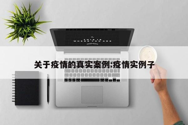 关于疫情的真实案例：疫情实例子
