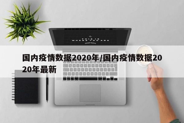 国内疫情数据2020年／国内疫情数据2020年最新