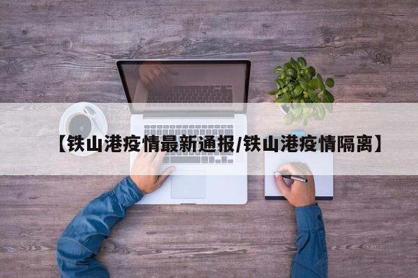 【铁山港疫情最新通报／铁山港疫情隔离】