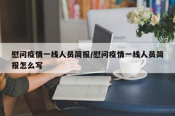 慰问疫情一线人员简报／慰问疫情一线人员简报怎么写