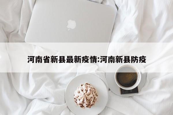 河南省新县最新疫情：河南新县防疫