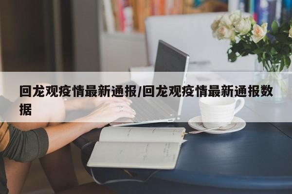 回龙观疫情最新通报／回龙观疫情最新通报数据