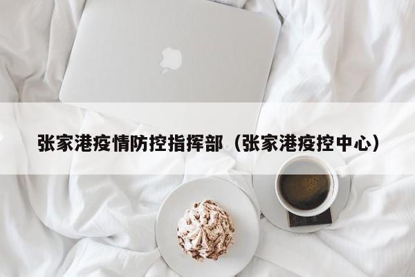 张家港疫情防控指挥部（张家港疫控中心）