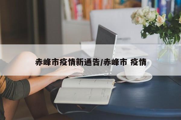 赤峰市疫情新通告／赤峰市 疫情