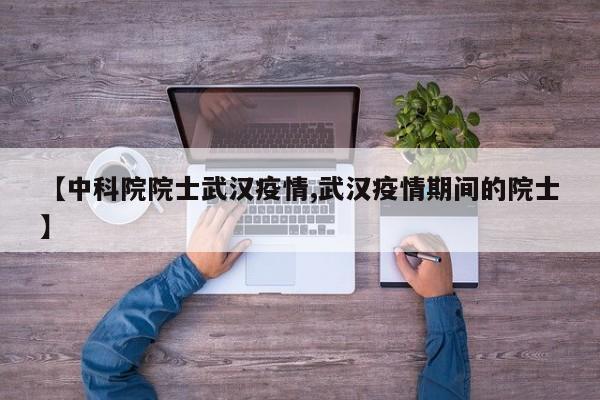【中科院院士武汉疫情,武汉疫情期间的院士】