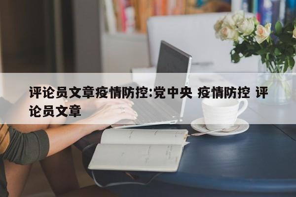 评论员文章疫情防控：党中央 疫情防控 评论员文章