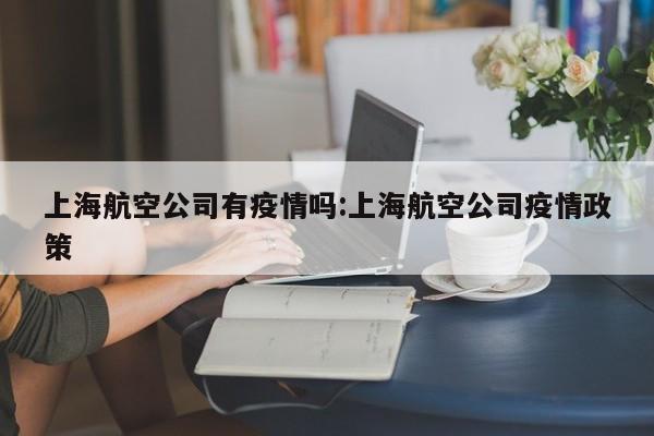上海航空公司有疫情吗：上海航空公司疫情政策