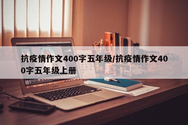 抗疫情作文400字五年级／抗疫情作文400字五年级上册