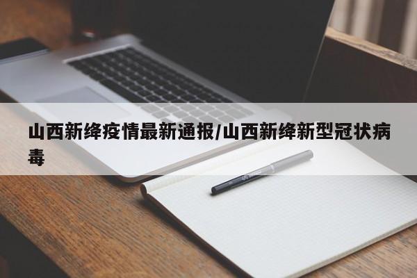 山西新绛疫情最新通报／山西新绛新型冠状病毒