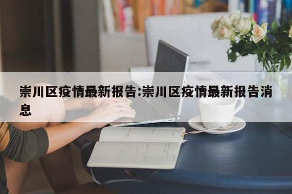 崇川区疫情最新报告：崇川区疫情最新报告消息